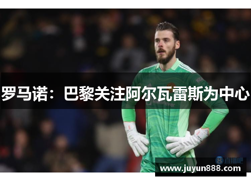 罗马诺:巴黎关注阿尔瓦雷斯为中心 罗马诺:巴黎关注阿尔瓦雷斯为中心