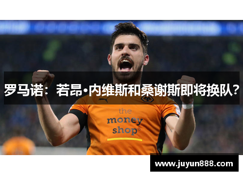 罗马诺：若昂·内维斯和桑谢斯即将换队？