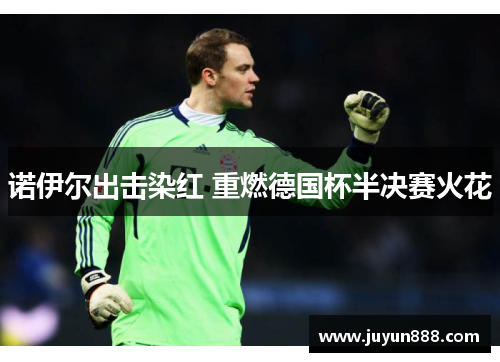 诺伊尔出击染红 重燃德国杯半决赛火花