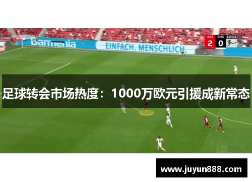 足球转会市场热度：1000万欧元引援成新常态